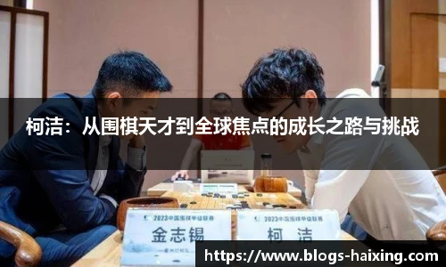 柯洁：从围棋天才到全球焦点的成长之路与挑战