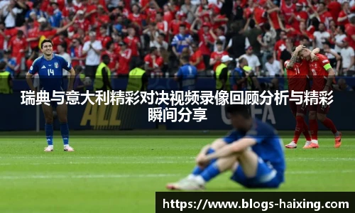 瑞典与意大利精彩对决视频录像回顾分析与精彩瞬间分享